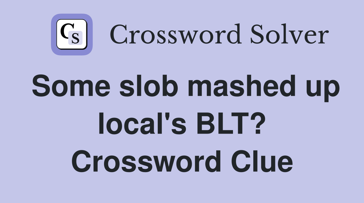 Some slob mashed up local's BLT? Crossword Clue
