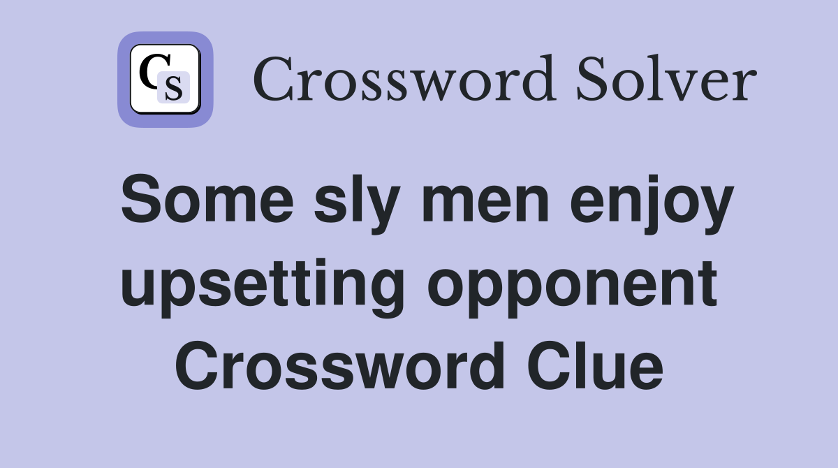 Some sly men enjoy upsetting opponent Crossword Clue