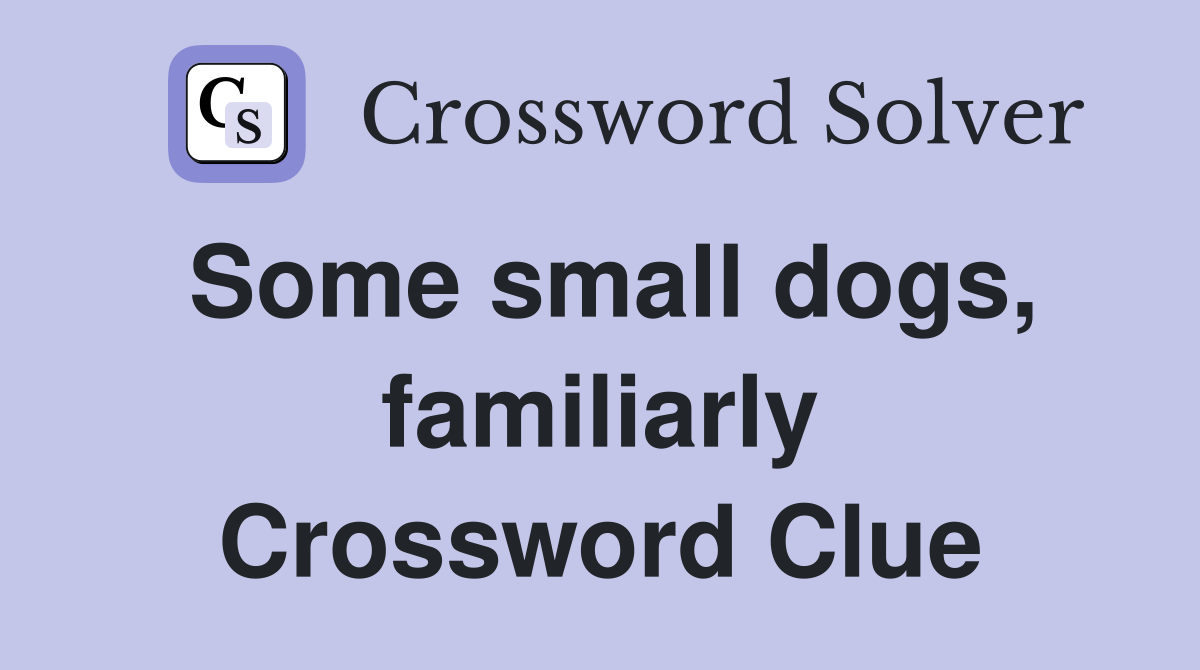 Some small dogs, familiarly Crossword Clue