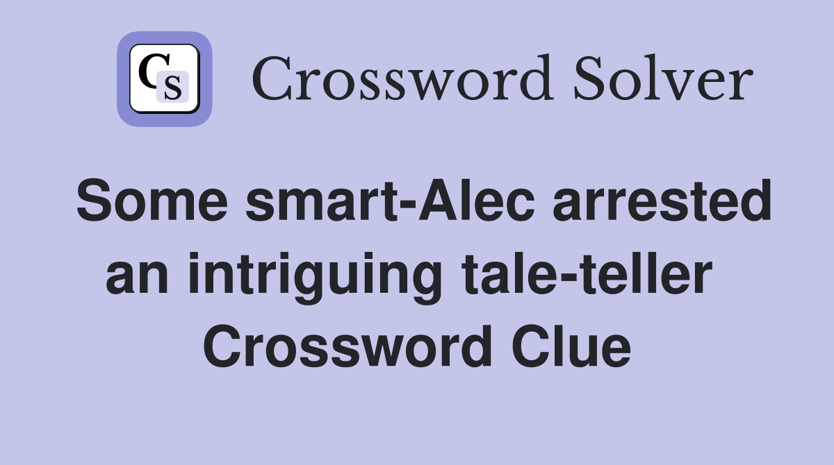 Some smart-Alec arrested an intriguing tale-teller  Crossword Clue