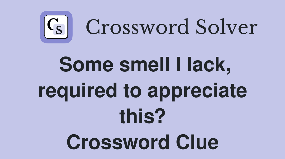 Some smell I lack, required to appreciate this? Crossword Clue