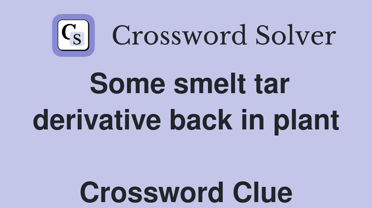 Some smelt tar derivative back in plant  Crossword Clue