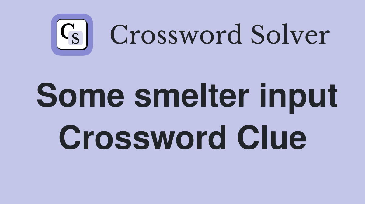 Some smelter input Crossword Clue