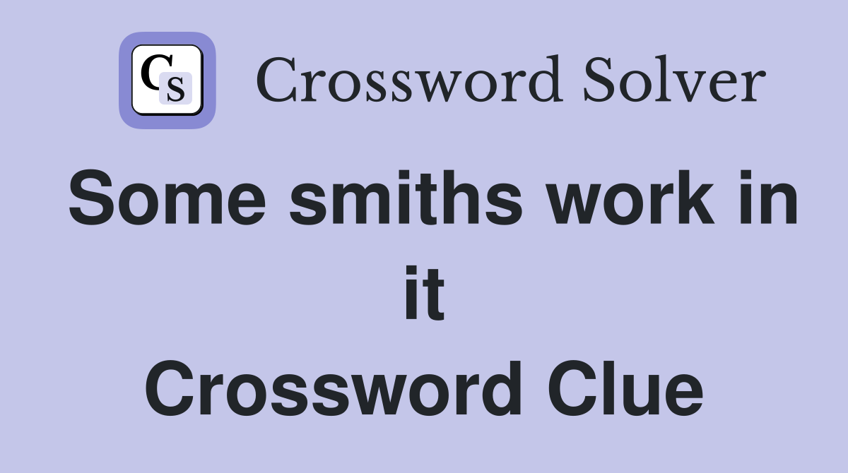 Some smiths work in it Crossword Clue