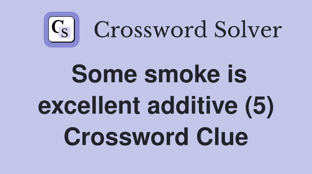 Some smoke is excellent additive (5) Crossword Clue