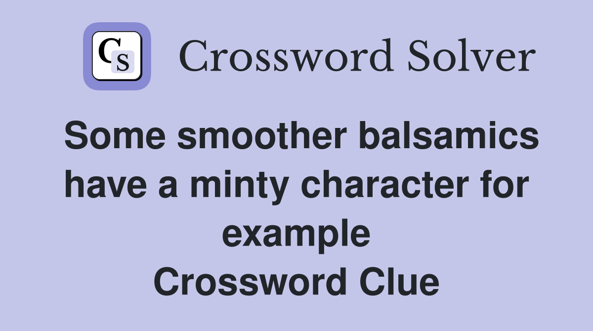 Some smoother balsamics have a minty character for example Crossword Clue