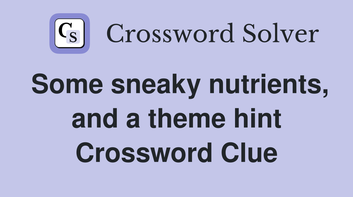 Some sneaky nutrients, and a theme hint Crossword Clue