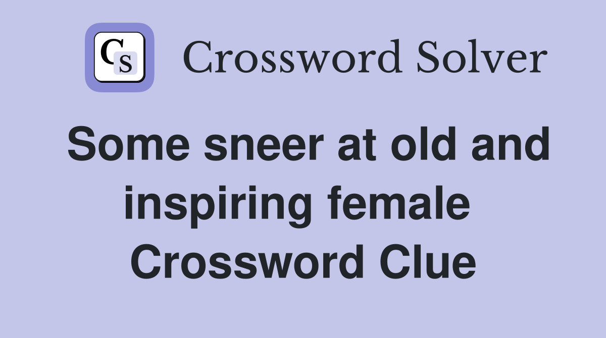 Some sneer at old and inspiring female  Crossword Clue