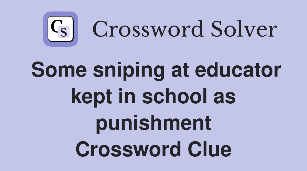 Some sniping at educator kept in school as punishment Crossword Clue