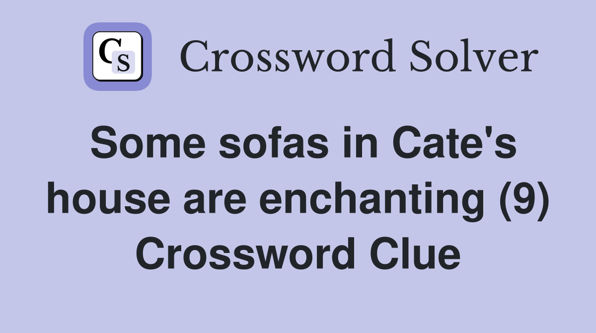 Some sofas in Cate's house are enchanting (9) Crossword Clue
