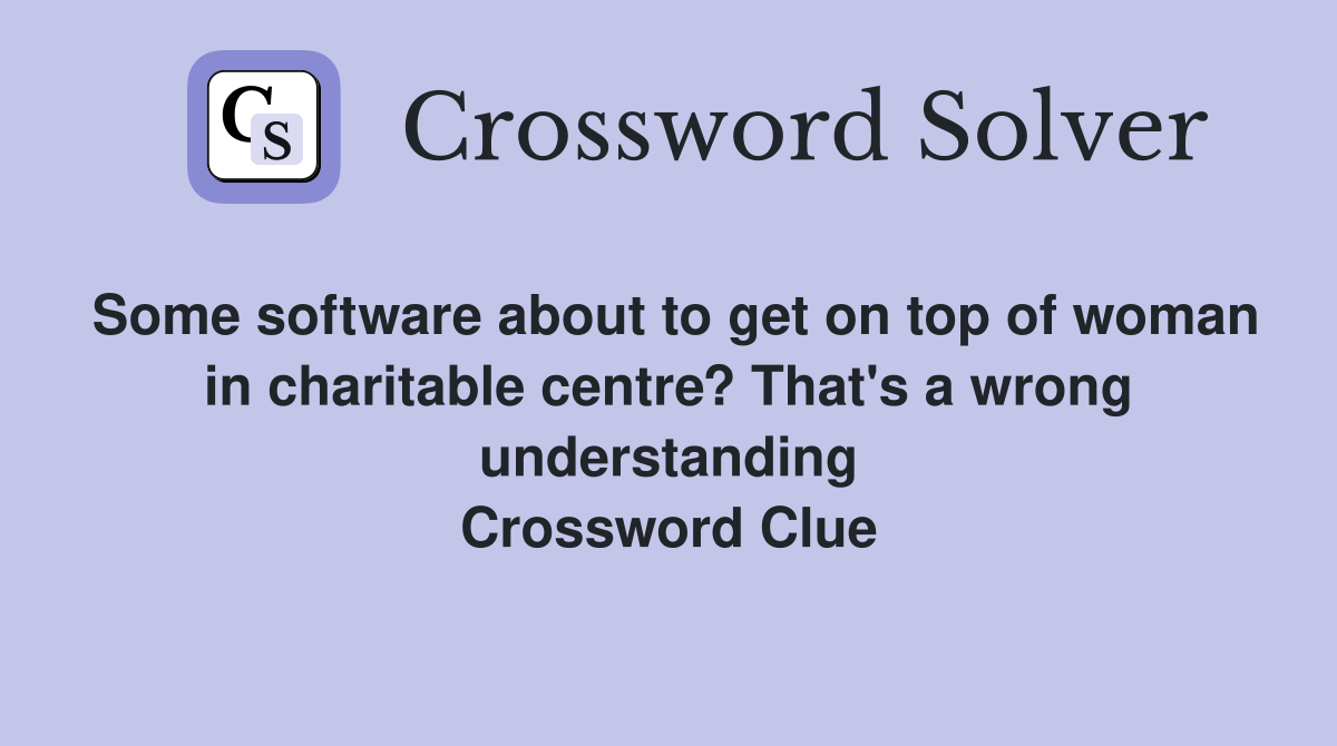 Some software about to get on top of woman in charitable centre? That's a wrong understanding Crossword Clue