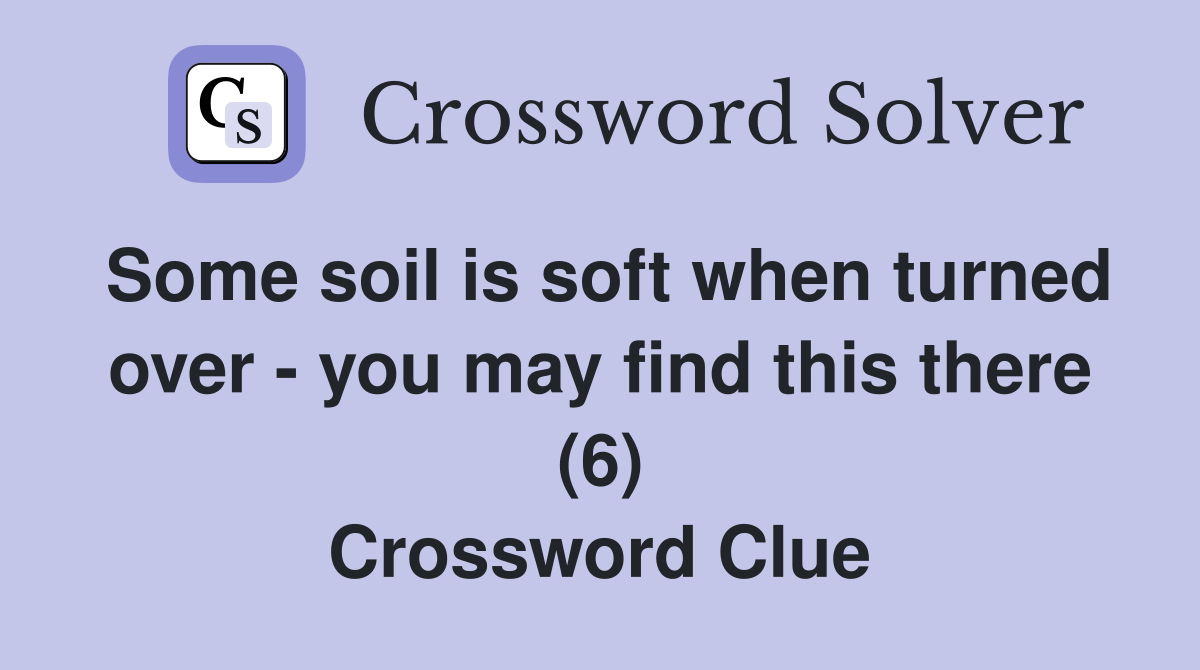 Some soil is soft when turned over - you may find this there (6) Crossword Clue