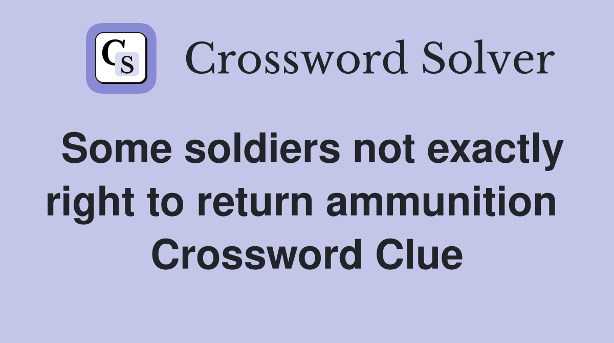 Some soldiers not exactly right to return ammunition  Crossword Clue