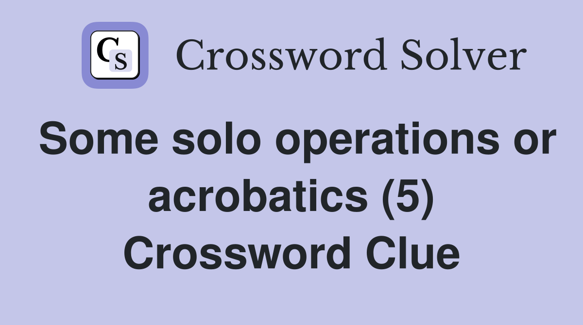 Some solo operations or acrobatics (5) Crossword Clue