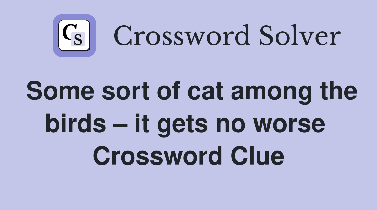 Some sort of cat among the birds – it gets no worse  Crossword Clue