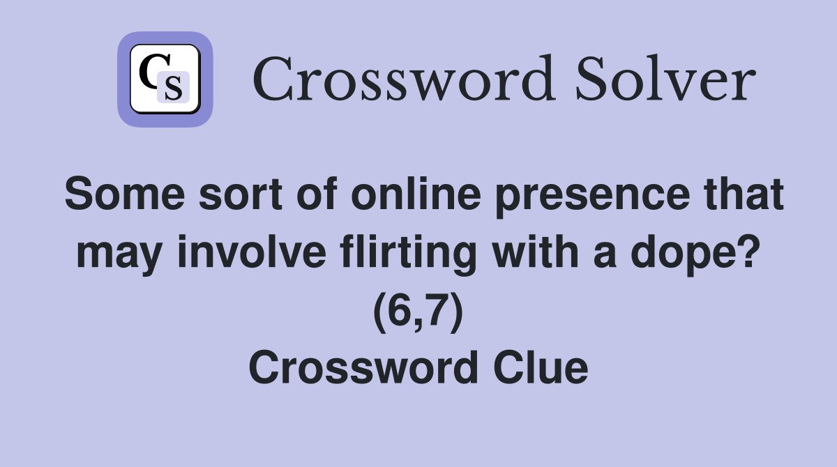 Some sort of online presence that may involve flirting with a dope? (6,7) Crossword Clue