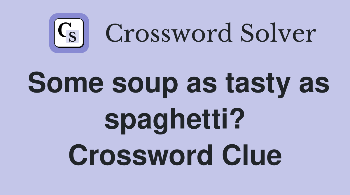 Some soup as tasty as spaghetti? Crossword Clue