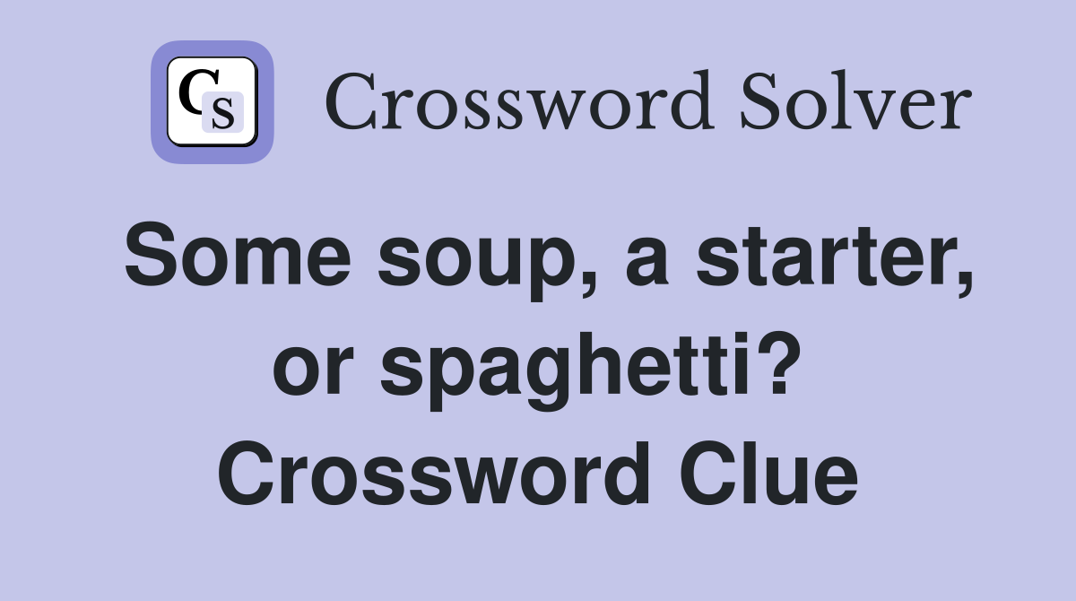 Some soup, a starter, or spaghetti? Crossword Clue