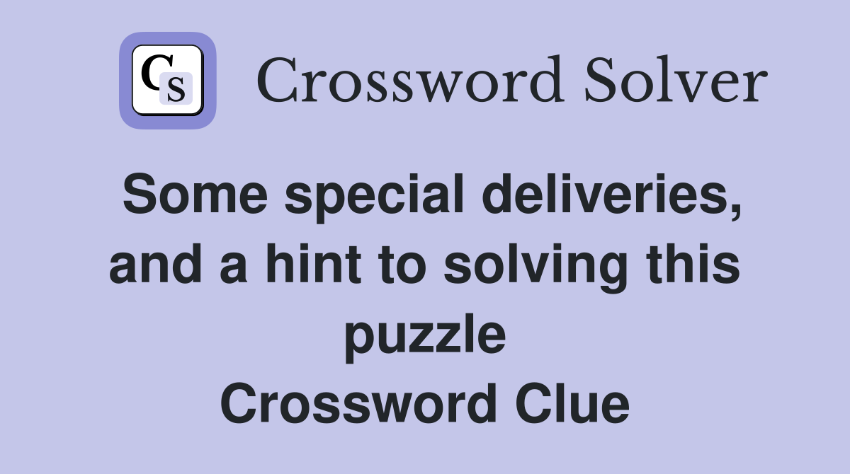 Some special deliveries, and a hint to solving this puzzle Crossword Clue