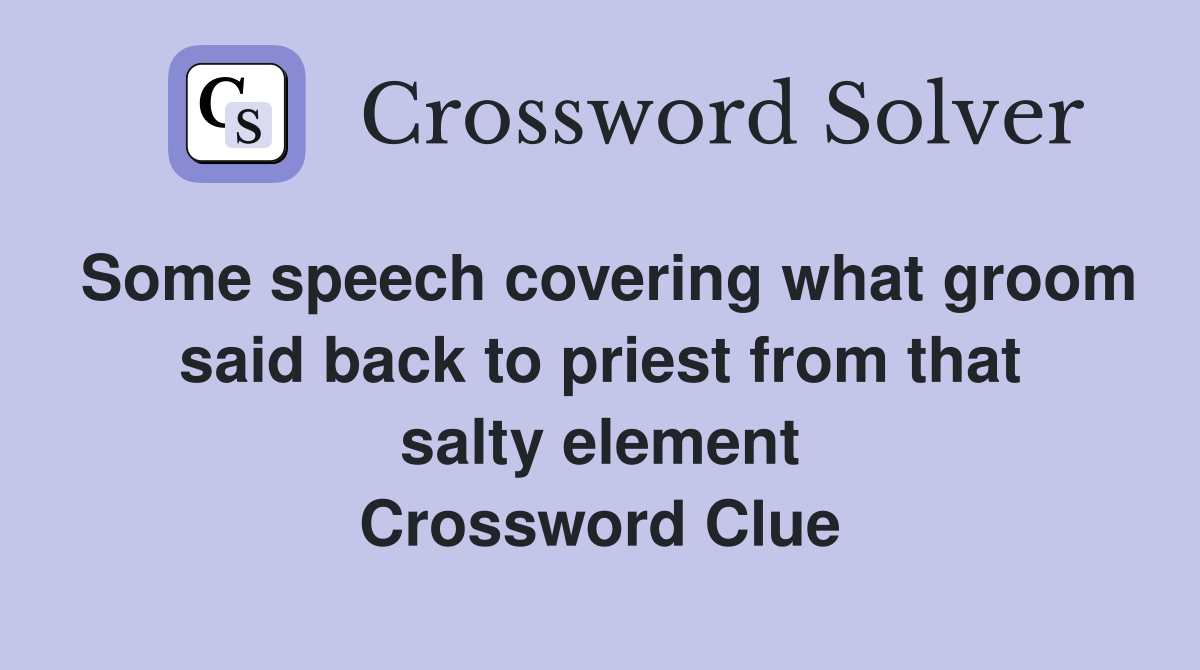 Some speech covering what groom said back to priest from that salty element Crossword Clue