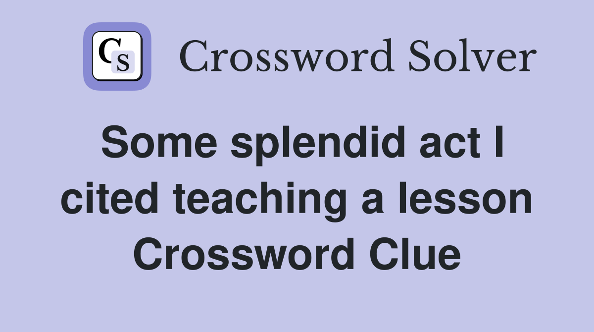 Some splendid act I cited teaching a lesson Crossword Clue