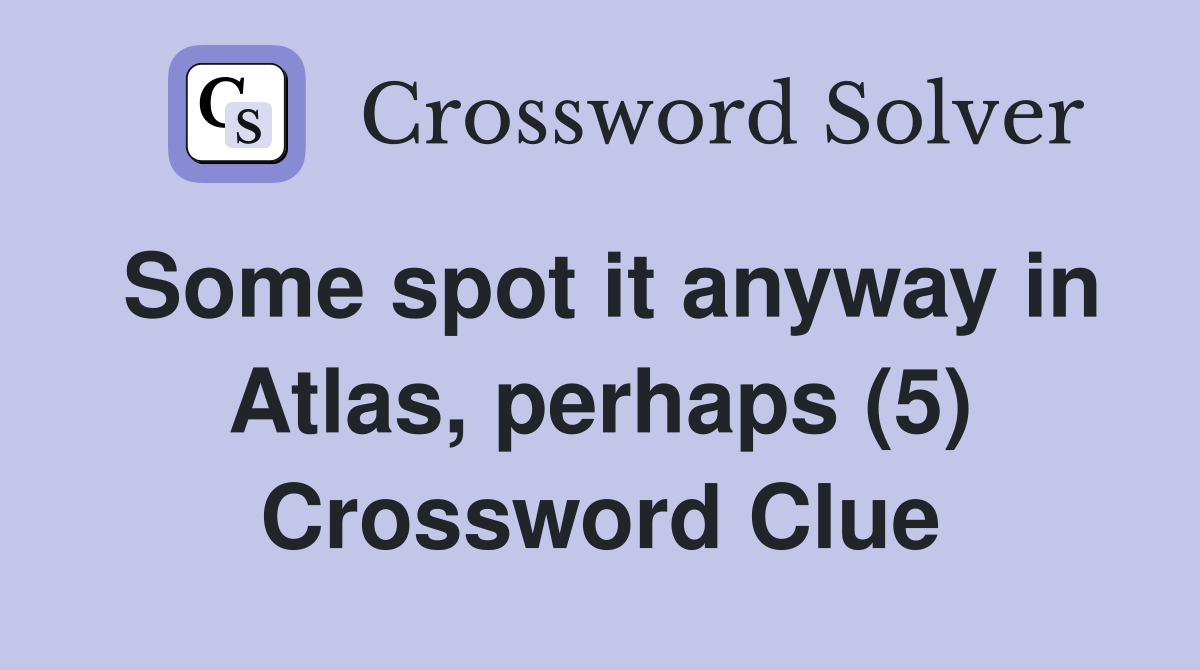 Some spot it anyway in Atlas, perhaps (5) Crossword Clue