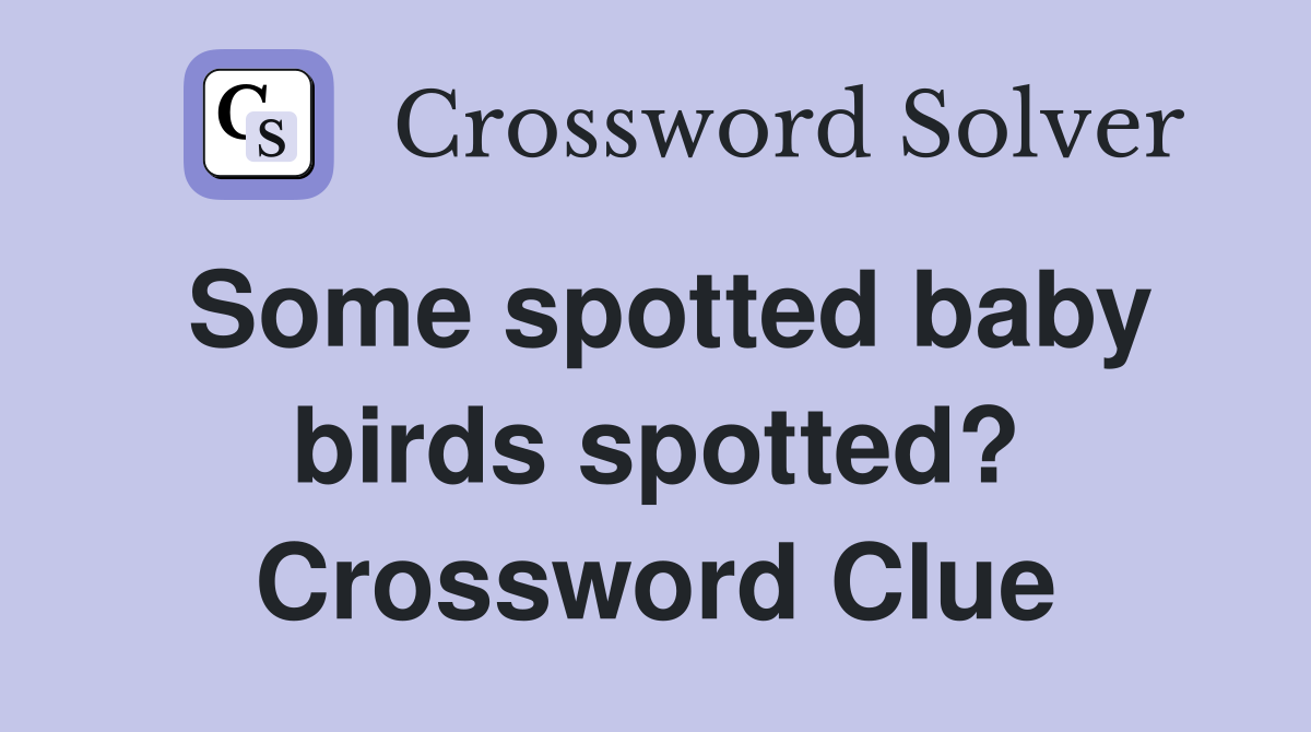 Some spotted baby birds spotted? Crossword Clue