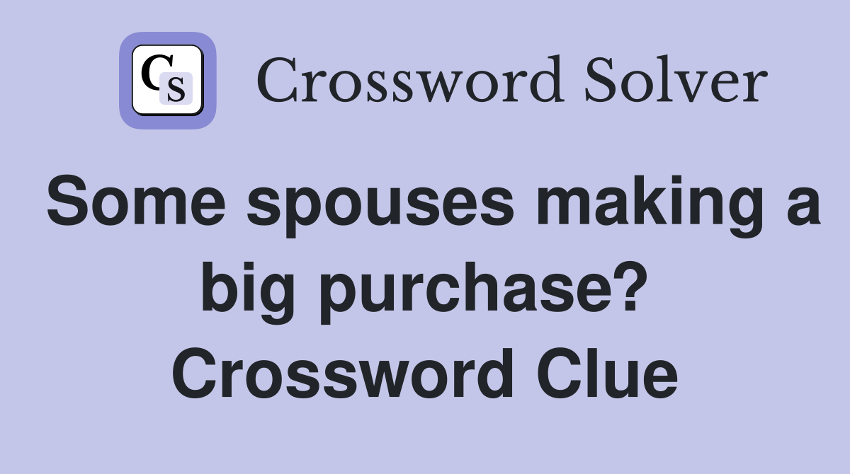 Some spouses making a big purchase? Crossword Clue