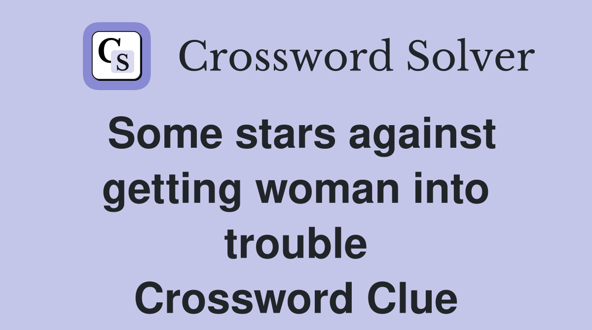 Some stars against getting woman into trouble Crossword Clue
