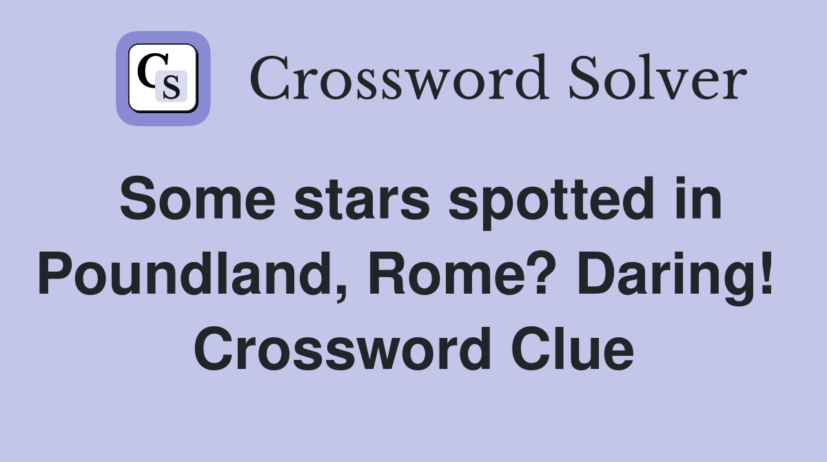 Some stars spotted in Poundland, Rome? Daring!  Crossword Clue