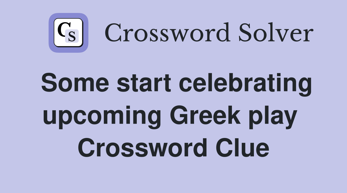 Some start celebrating upcoming Greek play  Crossword Clue