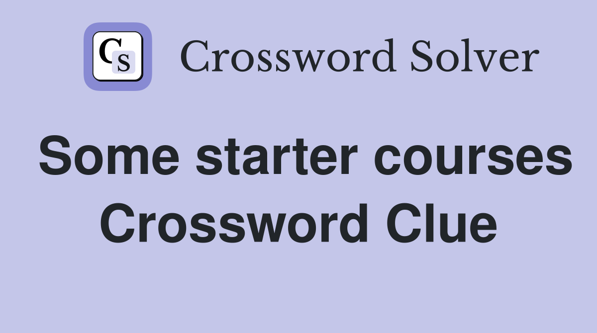 Some starter courses Crossword Clue