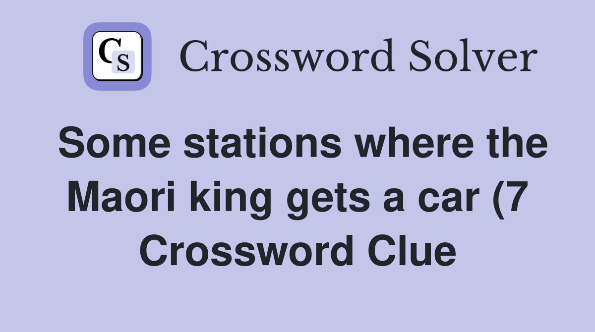 Some stations where the Maori king gets a car (7) Crossword Clue Some stations where the Maori king gets a car (7) Crossword Clue