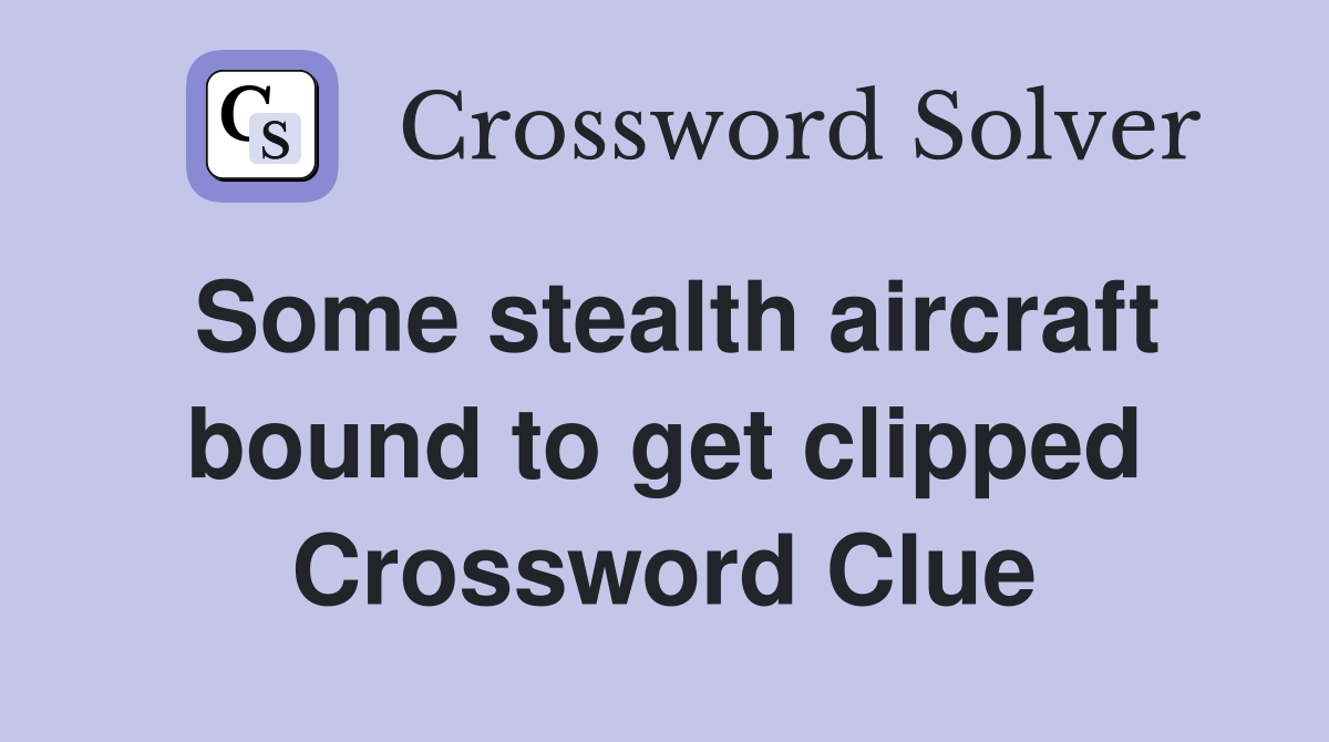 Some stealth aircraft bound to get clipped Crossword Clue