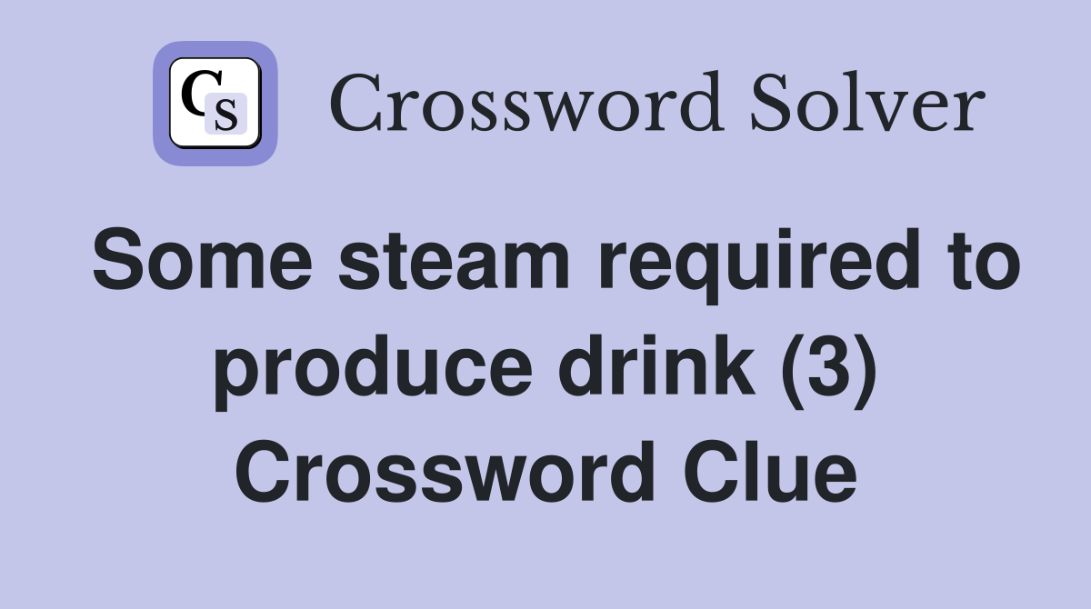 Some steam required to produce drink (3) Crossword Clue