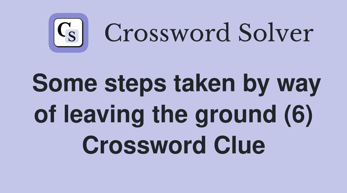 Some steps taken by way of leaving the ground (6) Crossword Clue
