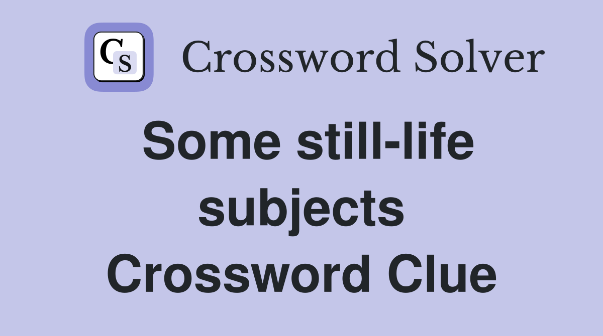 Some still-life subjects Crossword Clue