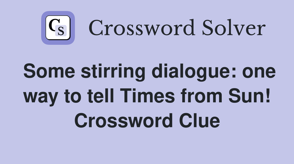 Some stirring dialogue: one way to tell Times from Sun! Crossword Clue