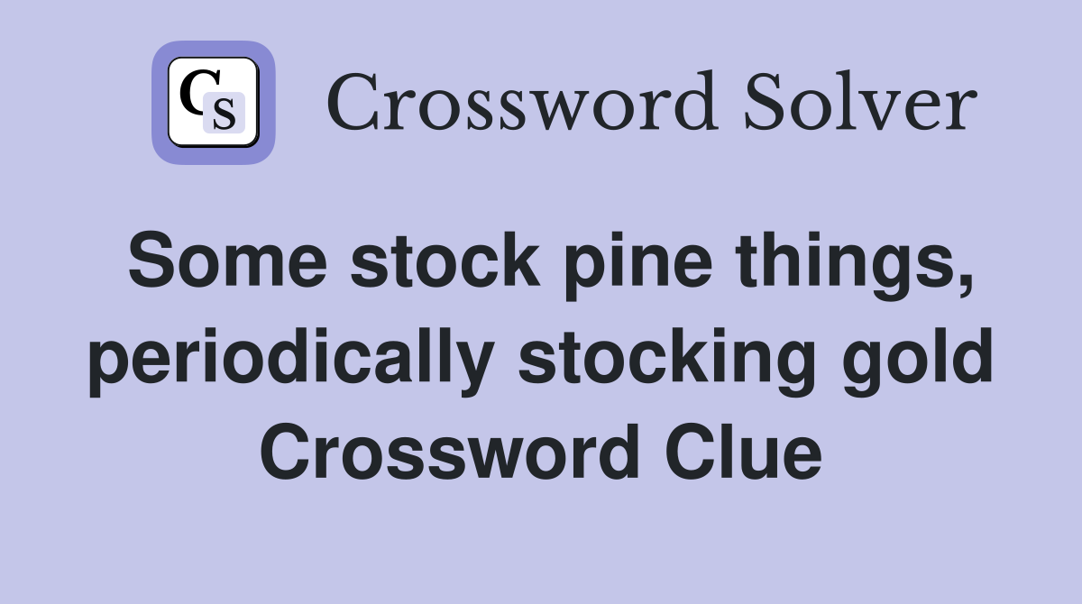 Some stock pine things, periodically stocking gold Crossword Clue