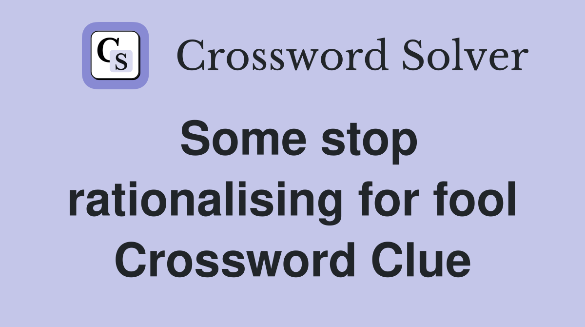 Some stop rationalising for fool Crossword Clue
