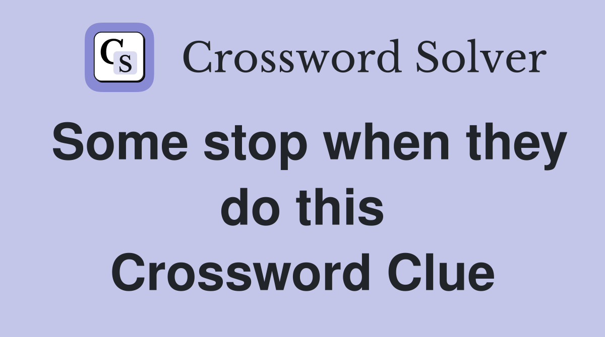 Some stop when they do this Crossword Clue