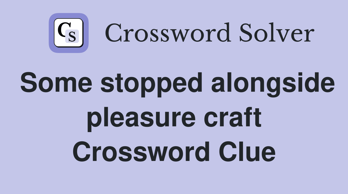 Some stopped alongside pleasure craft Crossword Clue