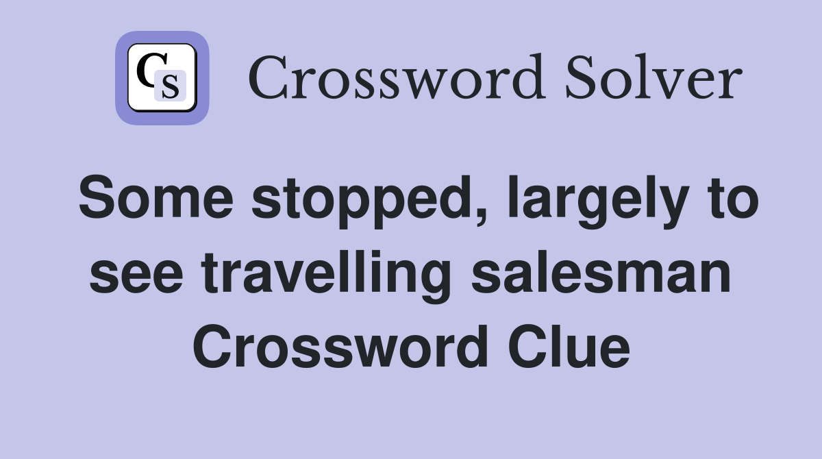 Some stopped, largely to see travelling salesman Crossword Clue