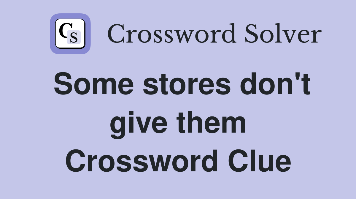 Some stores don't give them Crossword Clue