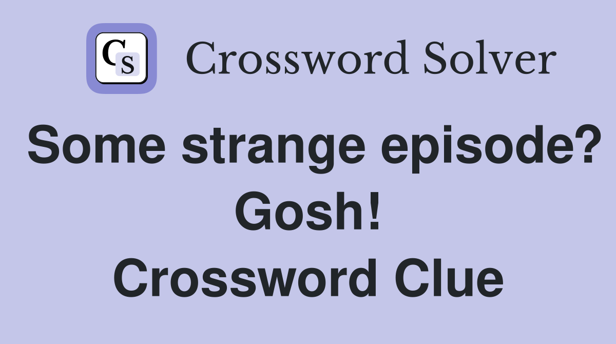 Some strange episode? Gosh! Crossword Clue