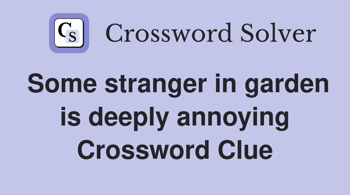 Some stranger in garden is deeply annoying Crossword Clue