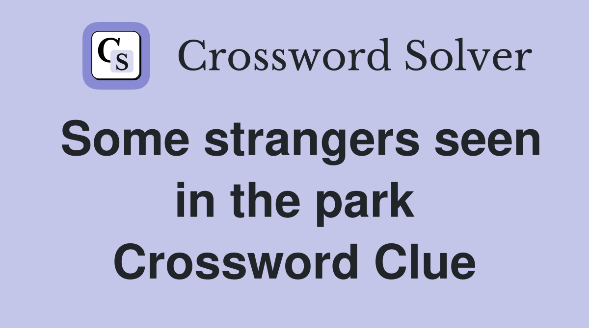 Some strangers seen in the park Crossword Clue