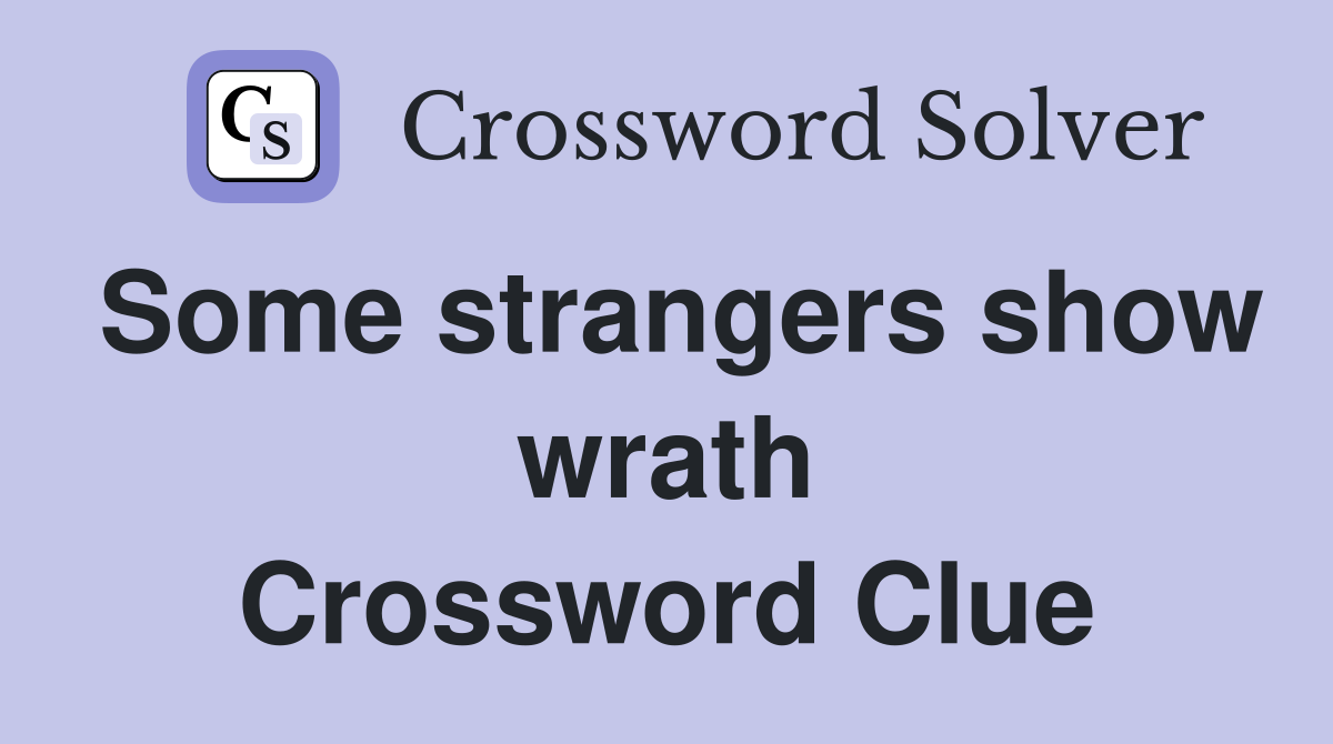 Some strangers show wrath Crossword Clue