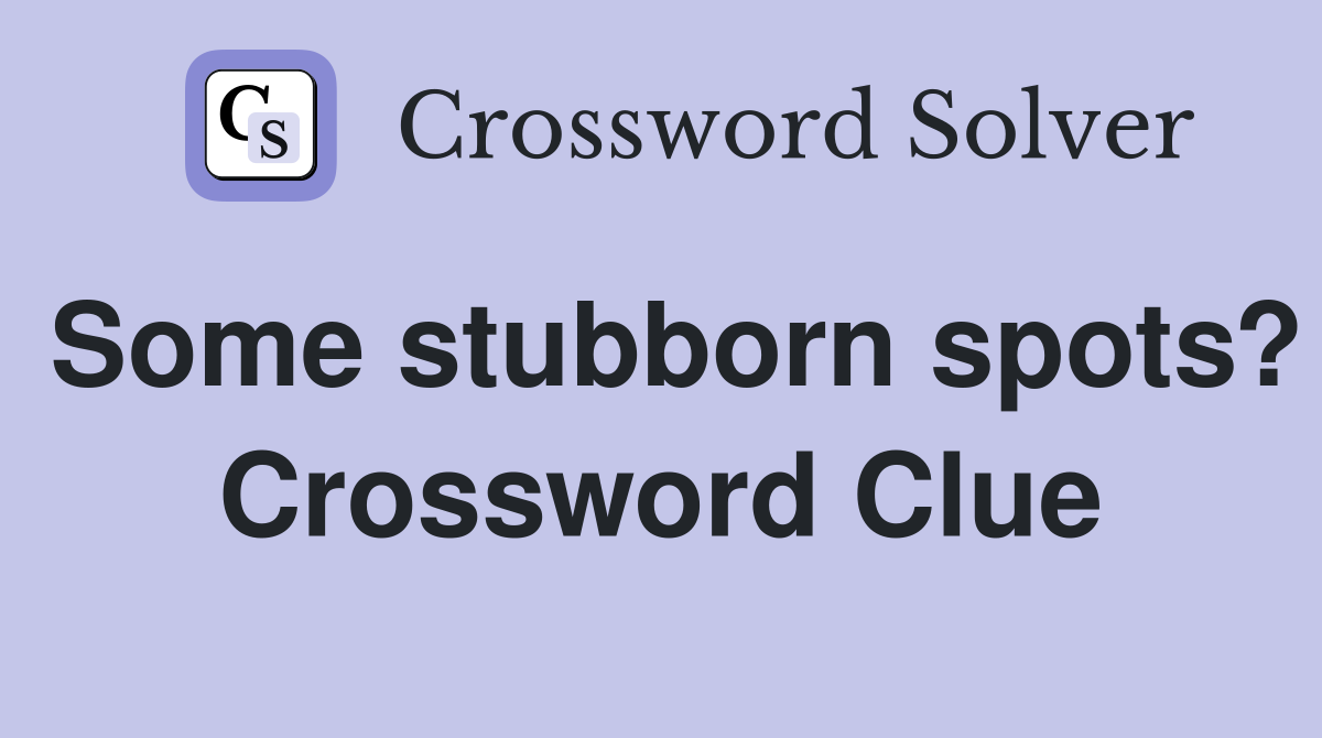 Some stubborn spots? Crossword Clue