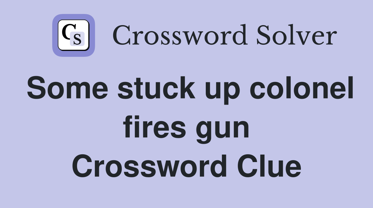 Some stuck up colonel fires gun Crossword Clue